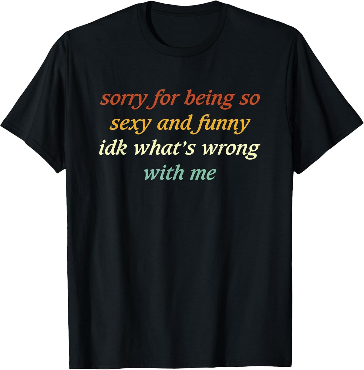 Sorry for Being So Sexy and Funny IDK What's Wrong with Me product image 1