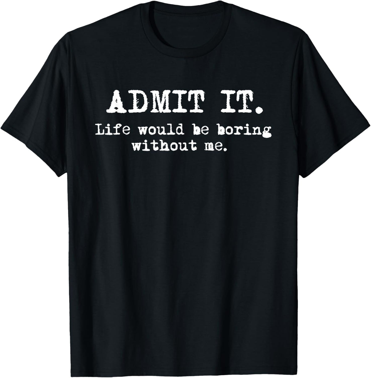 Admit It Life Would Be Boring Without Me Funny Witty Humor product image 1